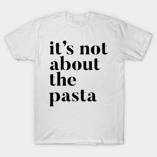 It's not about the Pasta T-Shirt